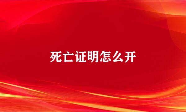 死亡证明怎么开