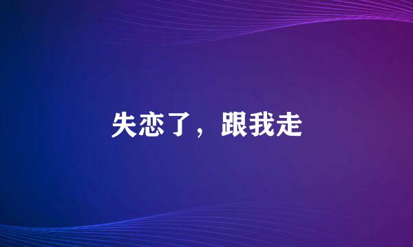 失恋了，跟我走