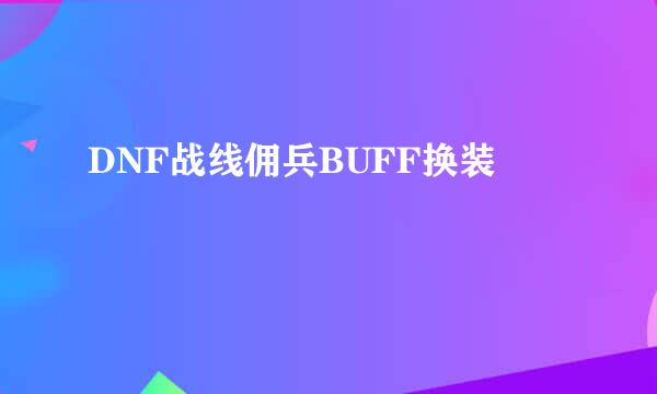 DNF战线佣兵BUFF换装