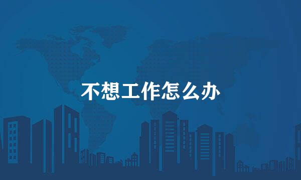 不想工作怎么办
