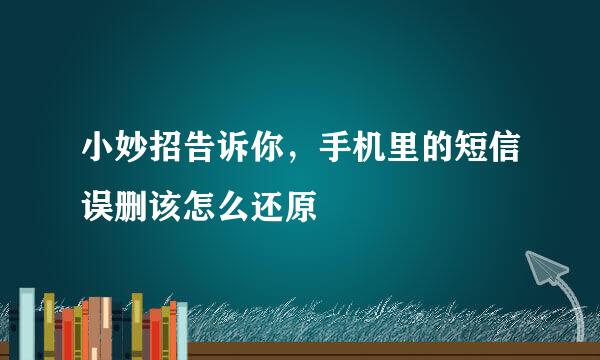 小妙招告诉你，手机里的短信误删该怎么还原