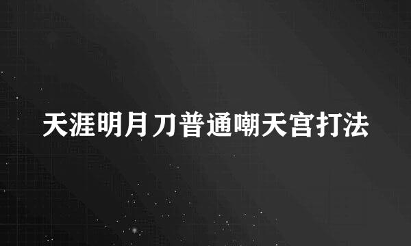 天涯明月刀普通嘲天宫打法