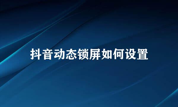 抖音动态锁屏如何设置