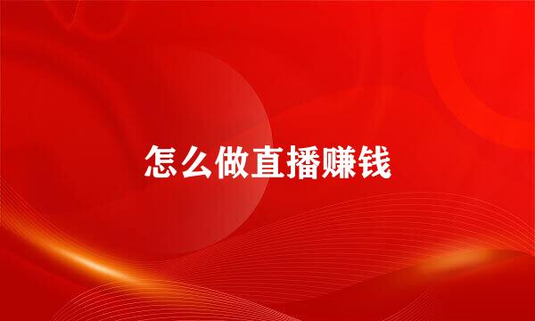 怎么做直播赚钱