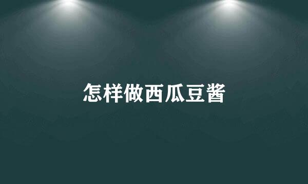 怎样做西瓜豆酱