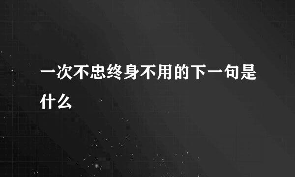 一次不忠终身不用的下一句是什么