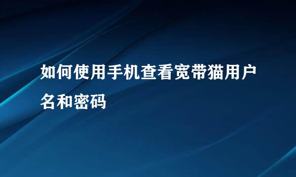 如何使用手机查看宽带猫用户名和密码