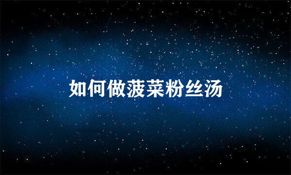如何做菠菜粉丝汤