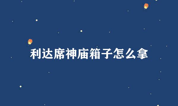 利达席神庙箱子怎么拿