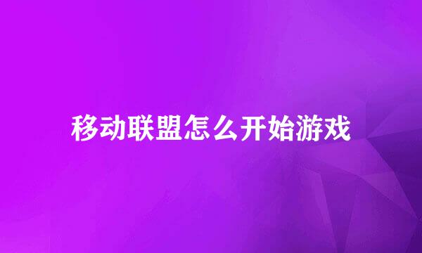 移动联盟怎么开始游戏