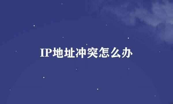 IP地址冲突怎么办