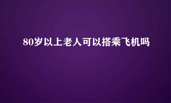 80岁以上老人可以搭乘飞机吗