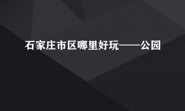 石家庄市区哪里好玩——公园