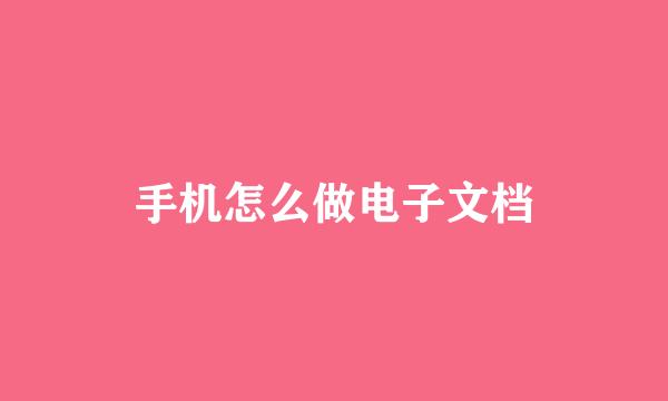 手机怎么做电子文档
