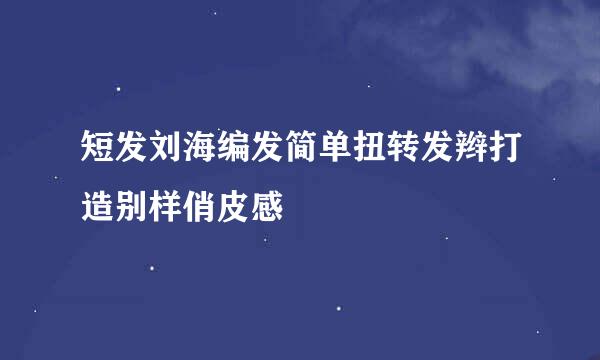 短发刘海编发简单扭转发辫打造别样俏皮感