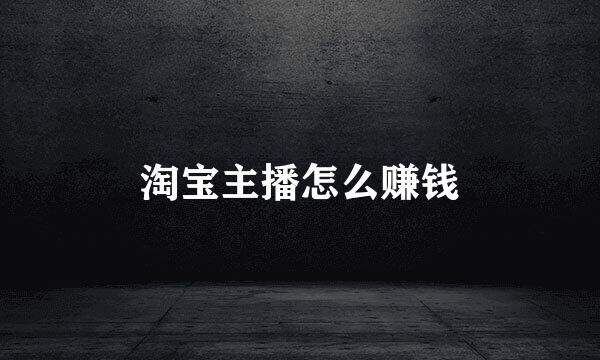 淘宝主播怎么赚钱