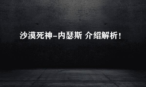 沙漠死神-内瑟斯 介绍解析！