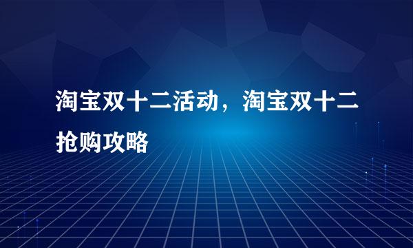 淘宝双十二活动，淘宝双十二抢购攻略