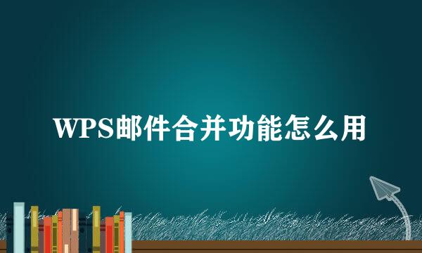 WPS邮件合并功能怎么用