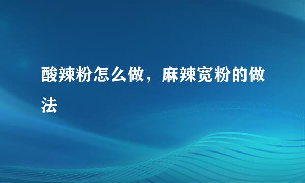 酸辣粉怎么做，麻辣宽粉的做法
