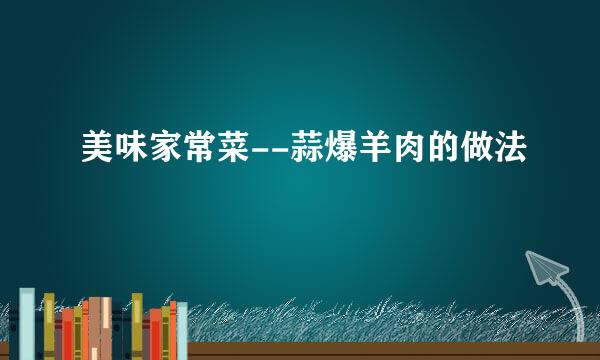 美味家常菜--蒜爆羊肉的做法