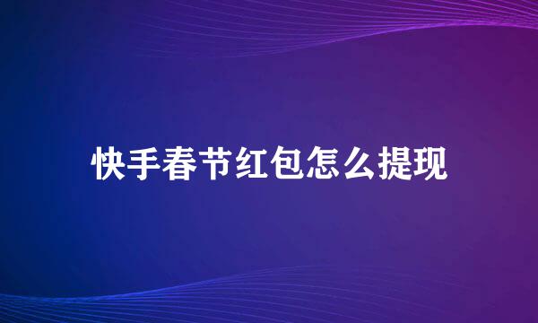 快手春节红包怎么提现