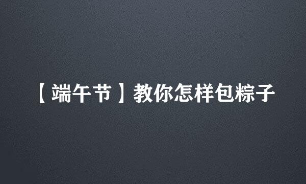【端午节】教你怎样包粽子