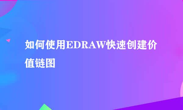 如何使用EDRAW快速创建价值链图