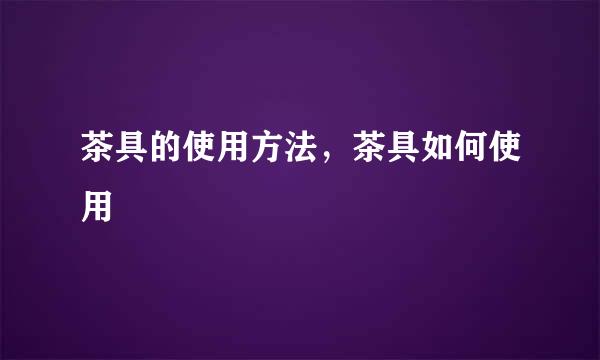 茶具的使用方法,茶具如何使用