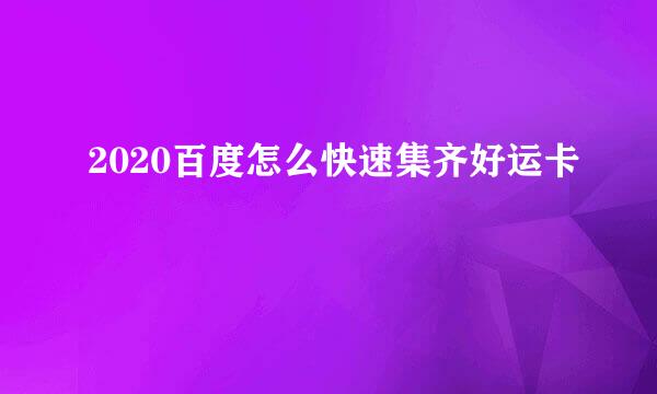 2020百度怎么快速集齐好运卡