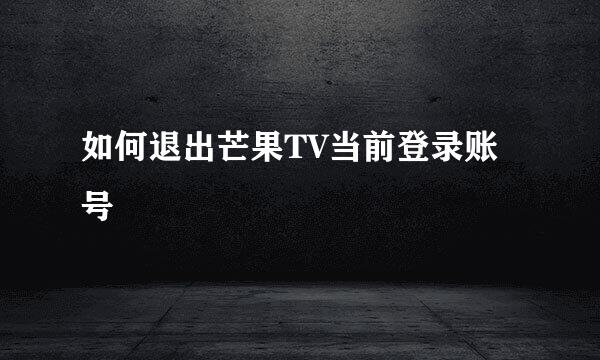 如何退出芒果TV当前登录账号