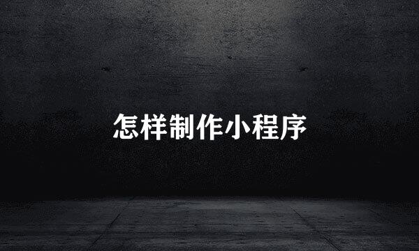 怎样制作小程序