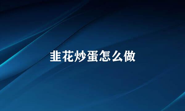韭花炒蛋怎么做