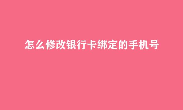 怎么修改银行卡绑定的手机号