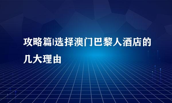 攻略篇|选择澳门巴黎人酒店的几大理由