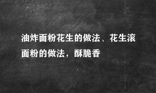 油炸面粉花生的做法、花生滚面粉的做法，酥脆香