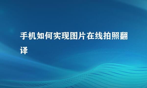 手机如何实现图片在线拍照翻译