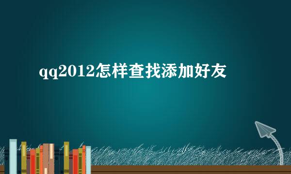 qq2012怎样查找添加好友