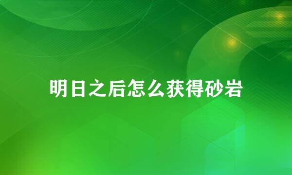 明日之后怎么获得砂岩
