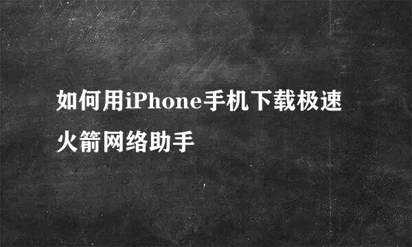 如何用iPhone手机下载极速火箭网络助手