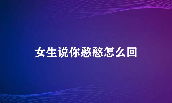 女生说你憨憨怎么回