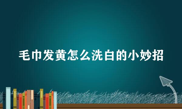 毛巾发黄怎么洗白的小妙招