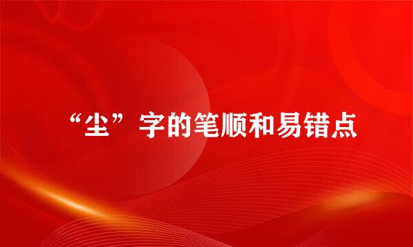 “尘”字的笔顺和易错点