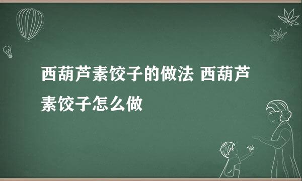 西葫芦素饺子的做法 西葫芦素饺子怎么做