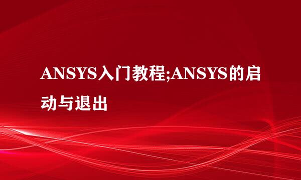 ANSYS入门教程;ANSYS的启动与退出