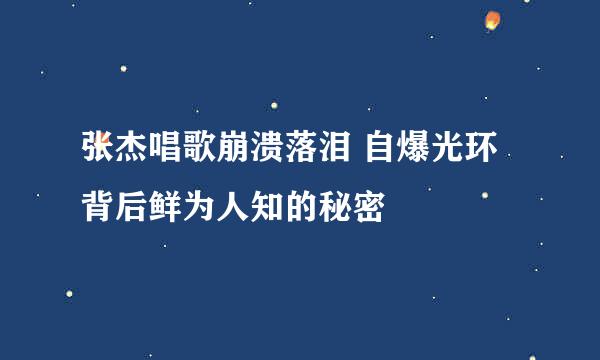 张杰唱歌崩溃落泪 自爆光环背后鲜为人知的秘密