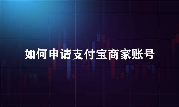 如何申请支付宝商家账号