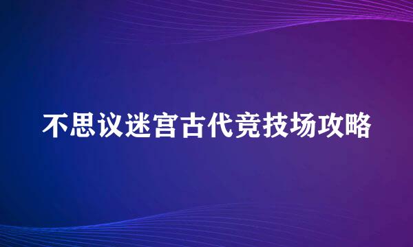 不思议迷宫古代竞技场攻略