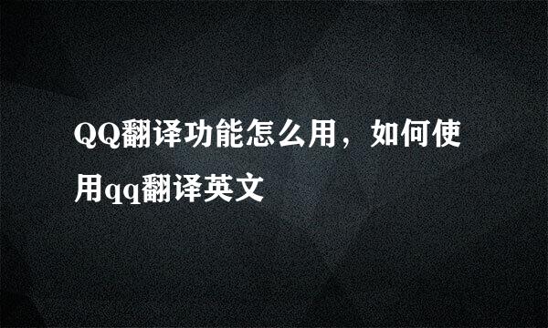QQ翻译功能怎么用，如何使用qq翻译英文