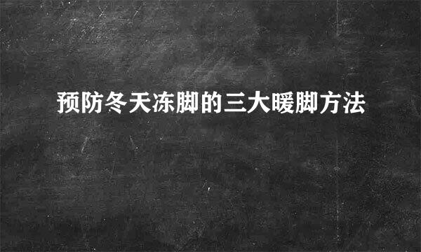 预防冬天冻脚的三大暖脚方法